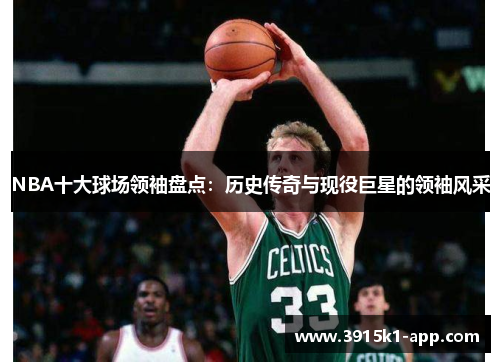 NBA十大球场领袖盘点：历史传奇与现役巨星的领袖风采