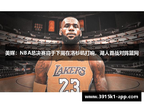 美媒：NBA总决赛将于下周在洛杉矶打响，湖人首战对阵篮网